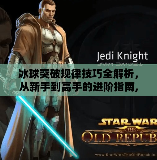 冰球突破规律技巧全解析,从新手到高手的进阶指南,冰球突破规律技巧有哪些 冰球突破规律技巧全解析,从新手到高手的进阶指南,冰球突破规律技巧有哪些