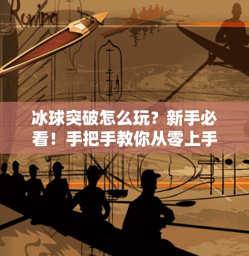 冰球突破怎么玩?新手必看!手把手教你从零上手这款热门游戏!冰球突破怎么玩的视频 冰球突破怎么玩?新手必看!手把手教你从零上手这款热门游戏!冰球突破怎么玩的视频