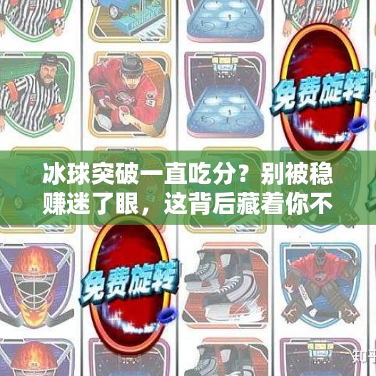 冰球突破一直吃分?别被稳赚迷了眼,这背后藏着你不知道的陷阱!冰球突破一直吃分 冰球突破一直吃分?别被稳赚迷了眼,这背后藏着你不知道的陷阱!冰球突破一直吃分