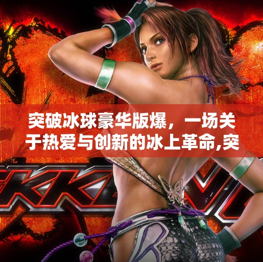 突破冰球豪华版爆，一场关于热爱与创新的冰上革命,突破冰球豪华版爆