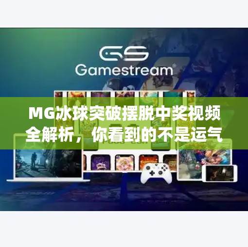 MG冰球突破摆脱中奖视频全解析，你看到的不是运气，而是算法陷阱？mg冰球突破摆脱中奖视频大全