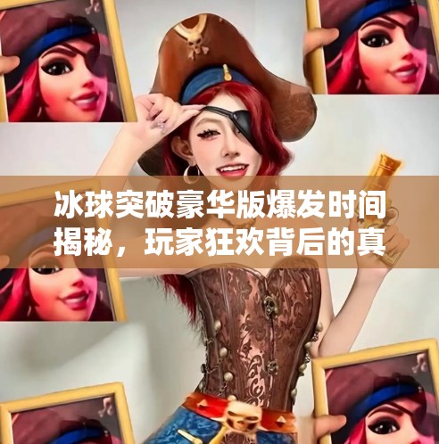冰球突破豪华版爆发时间揭秘，玩家狂欢背后的真相与未来趋势,冰球突破豪华版爆发时间
