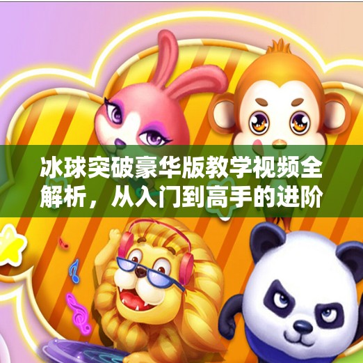 冰球突破豪华版教学视频全解析,从入门到高手的进阶之路,冰球突破豪华版教学视频 冰球突破豪华版教学视频全解析,从入门到高手的进阶之路,冰球突破豪华版教学视频