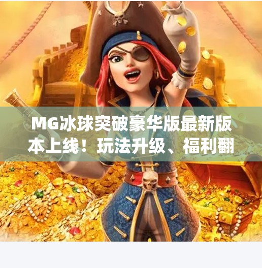 MG冰球突破豪华版最新版本上线！玩法升级、福利翻倍，你准备好冲刺高分了吗？mg冰球突破豪华版最新