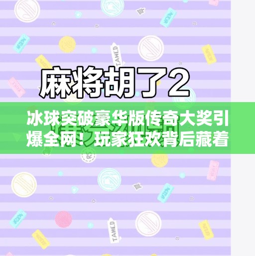 冰球突破豪华版传奇大奖引爆全网！玩家狂欢背后藏着怎样的游戏魅力？冰球突破豪华版传奇大奖