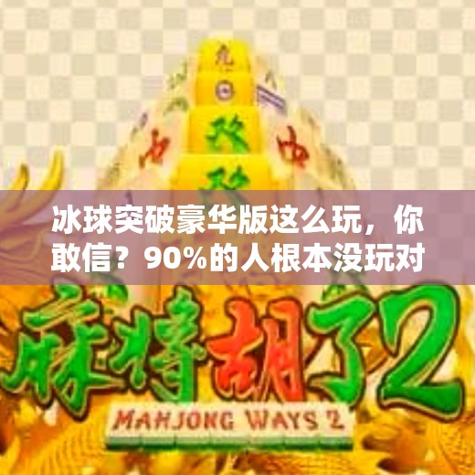 冰球突破豪华版这么玩，你敢信？90%的人根本没玩对！冰球突破豪华版这么玩