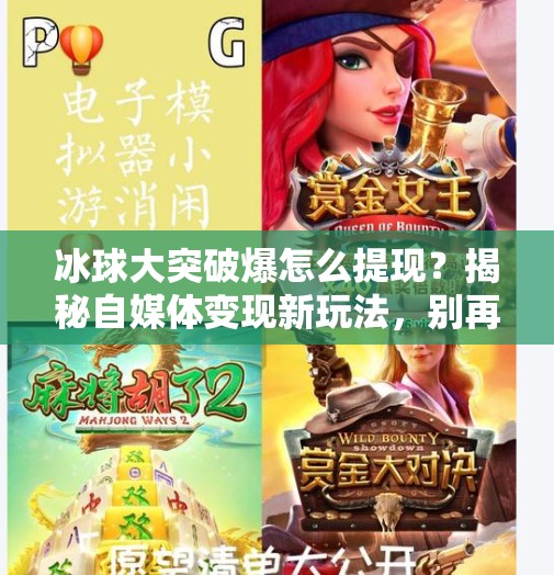 冰球大突破爆怎么提现？揭秘自媒体变现新玩法，别再踩坑了！冰球大突破爆怎么提现