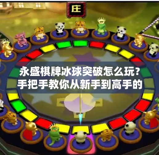 永盛棋牌冰球突破怎么玩？手把手教你从新手到高手的完整攻略！永盛棋牌冰球突破怎么玩