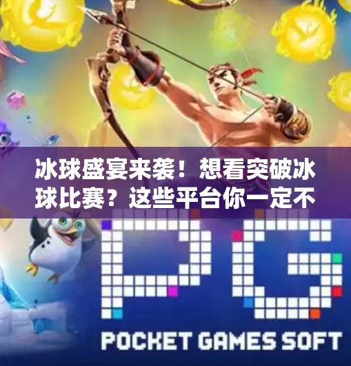 冰球盛宴来袭!想看突破冰球比赛?这些平台你一定不能错过!突破冰球哪个平台可以看 冰球盛宴来袭!想看突破冰球比赛?这些平台你一定不能错过!突破冰球哪个平台可以看