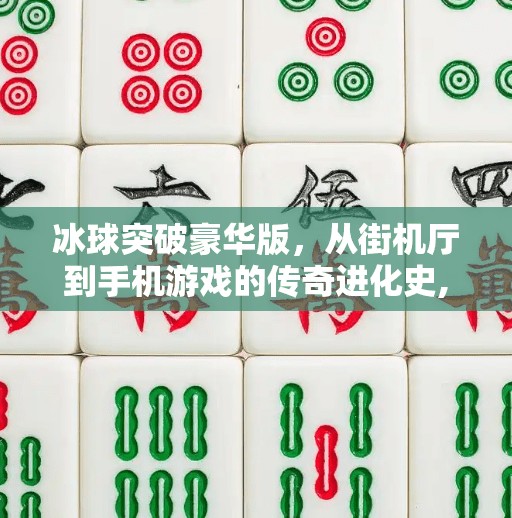 冰球突破豪华版，从街机厅到手机游戏的传奇进化史,冰球突破豪华版是什么