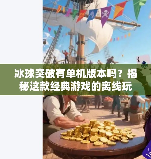 冰球突破有单机版本吗？揭秘这款经典游戏的离线玩法真相！冰球突破有单机版本么