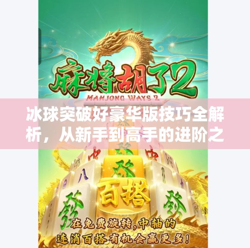 冰球突破好豪华版技巧全解析，从新手到高手的进阶之路,冰球突破好豪华版技巧